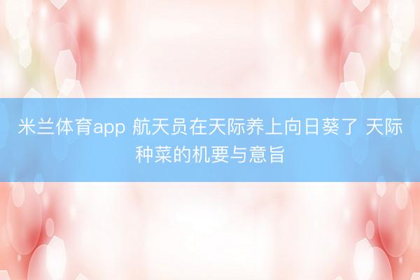 米兰体育app 航天员在天际养上向日葵了 天际种菜的机要与意旨