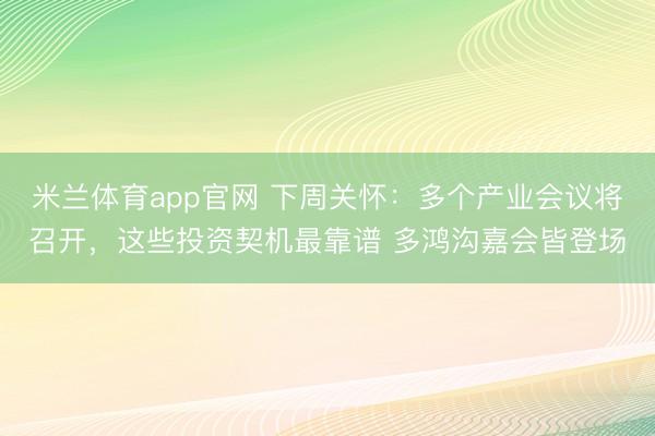 米兰体育app官网 下周关怀:多个产业会议将召开,这些投资契机最靠谱 多鸿沟嘉会皆登场