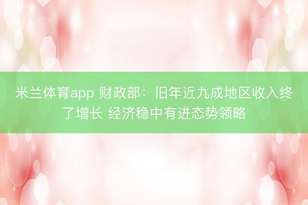 米兰体育app 财政部:旧年近九成地区收入终了增长 经济稳中有进态势领略