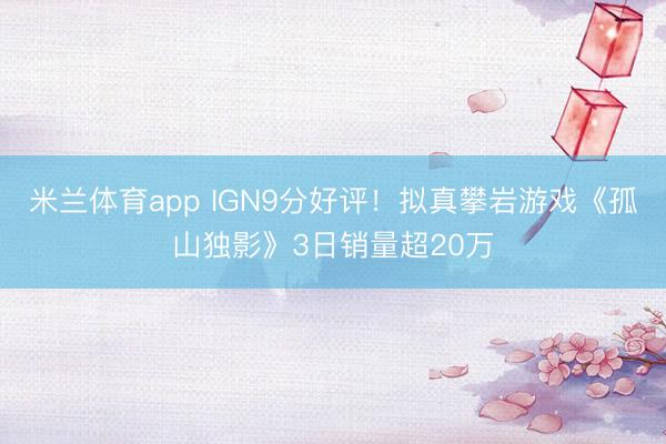 米兰体育app IGN9分好评！拟真攀岩游戏《孤山独影》3日销量超20万