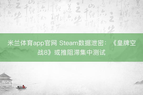 米兰体育app官网 Steam数据泄密：《皇牌空战8》或推阻滞集中测试