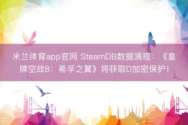 米兰体育app官网 SteamDB数据涌现：《皇牌空战8：希孚之翼》将获取D加密保护！