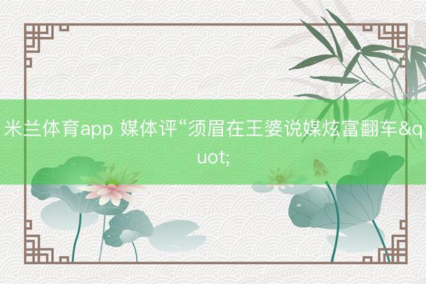 米兰体育app 媒体评“须眉在王婆说媒炫富翻车"