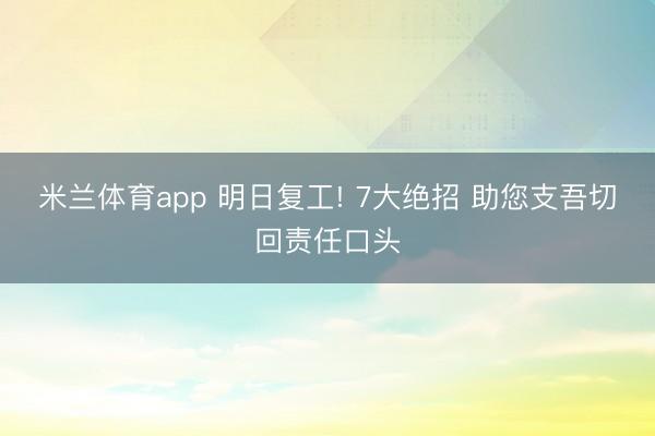 米兰体育app 明日复工! 7大绝招 助您支吾切回责任口头