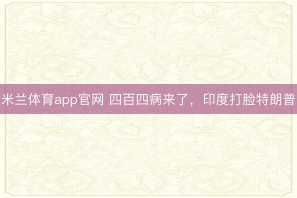 米兰体育app官网 四百四病来了，印度打脸特朗普