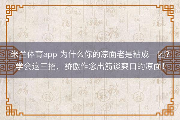 米兰体育app 为什么你的凉面老是粘成一团？学会这三招，骄傲作念出筋谈爽口的凉面！