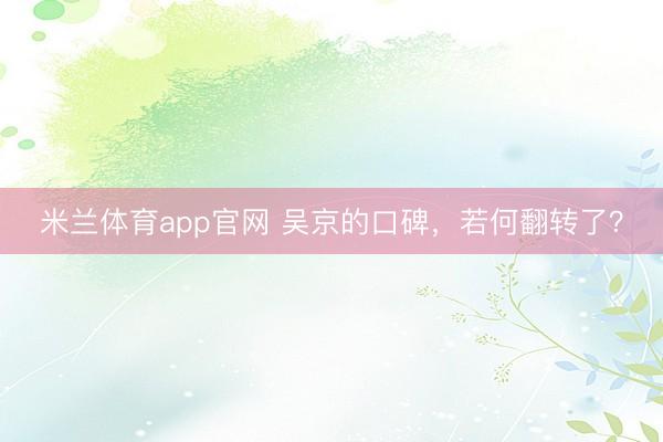 米兰体育app官网 吴京的口碑，若何翻转了？