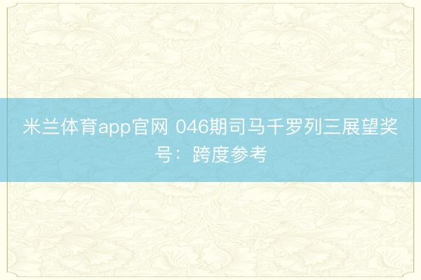 米兰体育app官网 046期司马千罗列三展望奖号：跨度参考