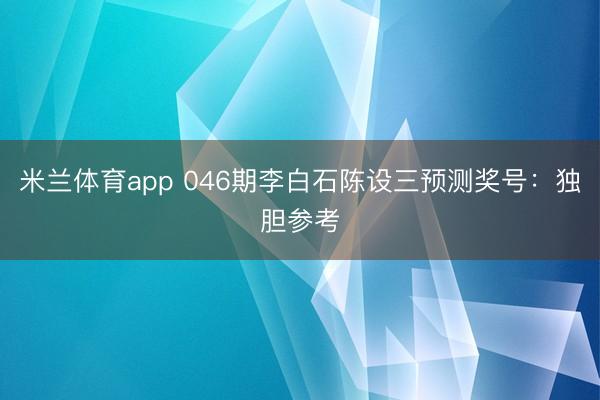 米兰体育app 046期李白石陈设三预测奖号：独胆参考