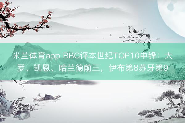 米兰体育app BBC评本世纪TOP10中锋：大罗、凯恩、哈兰德前三，伊布第8苏牙第9