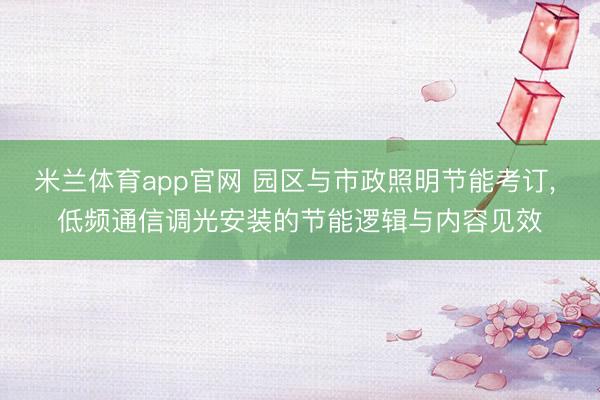 米兰体育app官网 园区与市政照明节能考订， 低频通信调光安装的节能逻辑与内容见效
