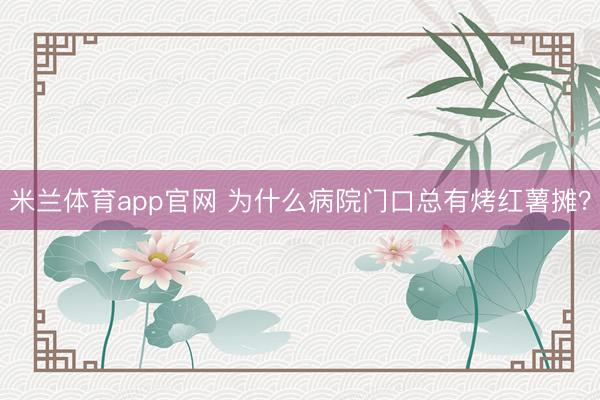 米兰体育app官网 为什么病院门口总有烤红薯摊？