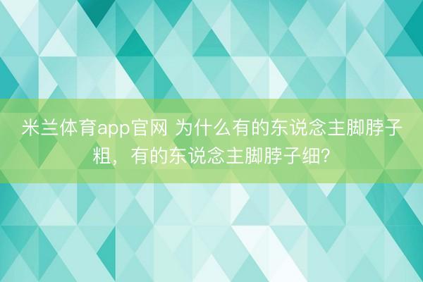 米兰体育app官网 为什么有的东说念主脚脖子粗,有的东说念主脚脖子细?
