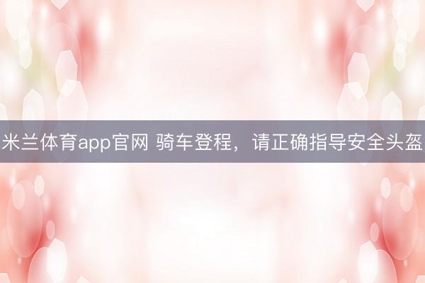 米兰体育app官网 骑车登程,请正确指导安全头盔