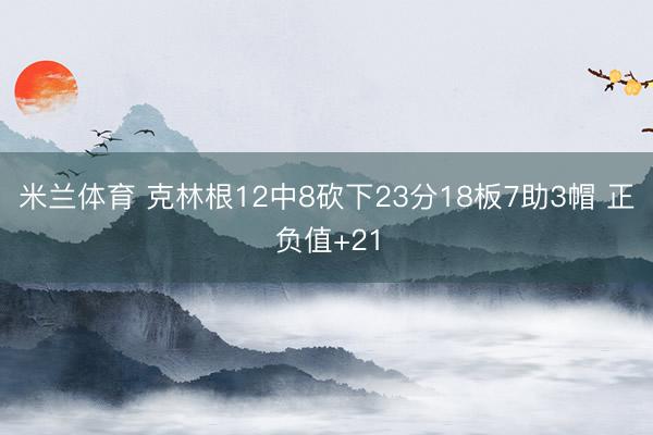米兰体育 克林根12中8砍下23分18板7助3帽 正负值+21