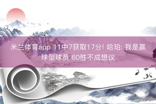 米兰体育app 11中7获取17分! 哈珀: 我是赢球型球员 60胜不成想议