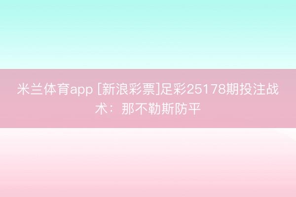 米兰体育app [新浪彩票]足彩25178期投注战术：那不勒斯防平