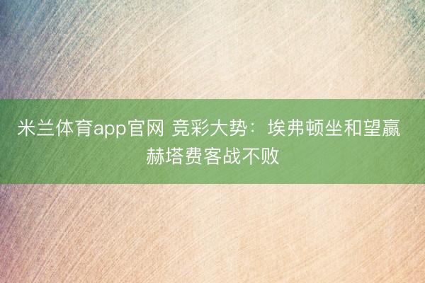 米兰体育app官网 竞彩大势：埃弗顿坐和望赢 赫塔费客战不败