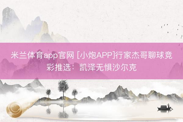 米兰体育app官网 [小炮APP]行家杰哥聊球竞彩推选：凯泽无惧沙尔克