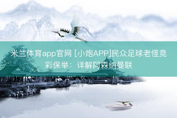 米兰体育app官网 [小炮APP]民众足球老怪竞彩保举：详解阿森纳曼联