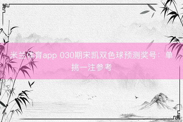 米兰体育app 030期宋凯双色球预测奖号：单挑一注参考
