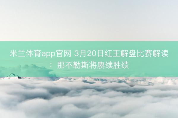 米兰体育app官网 3月20日红王解盘比赛解读：那不勒斯将赓续胜绩