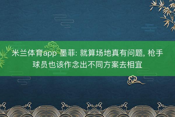 米兰体育app 墨菲: 就算场地真有问题， 枪手球员也该作念出不同方案去相宜
