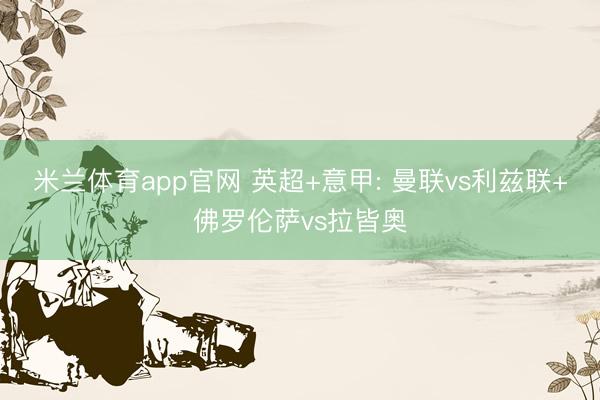 米兰体育app官网 英超+意甲: 曼联vs利兹联+佛罗伦萨vs拉皆奥