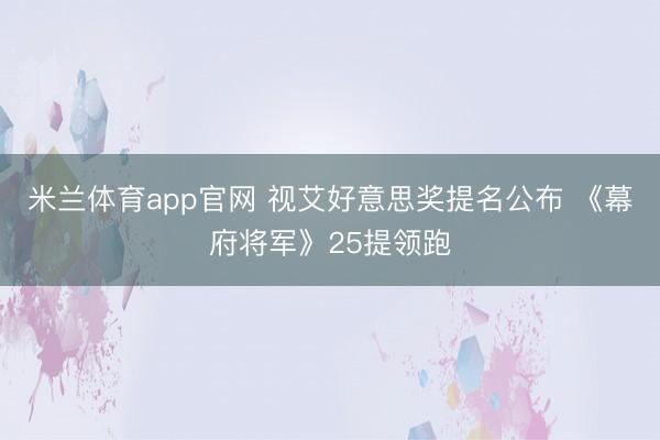 米兰体育app官网 视艾好意思奖提名公布 《幕府将军》25提领跑