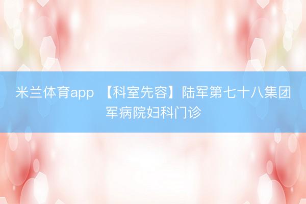 米兰体育app 【科室先容】陆军第七十八集团军病院妇科门诊