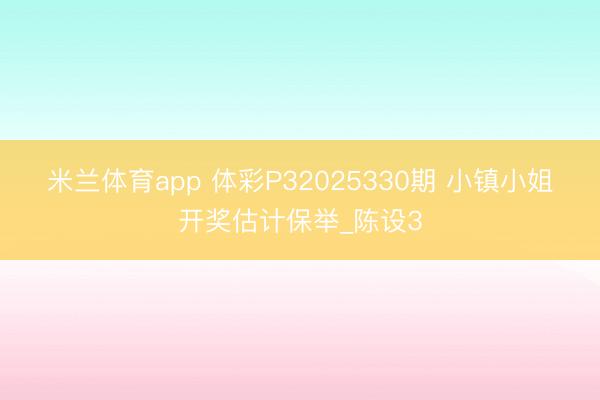 米兰体育app 体彩P32025330期 小镇小姐开奖估计保举_陈设3