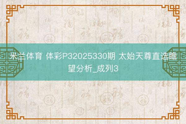 米兰体育 体彩P32025330期 太始天尊直选瞻望分析_成列3