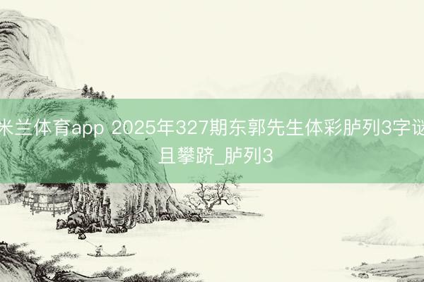 米兰体育app 2025年327期东郭先生体彩胪列3字谜 且攀跻_胪列3