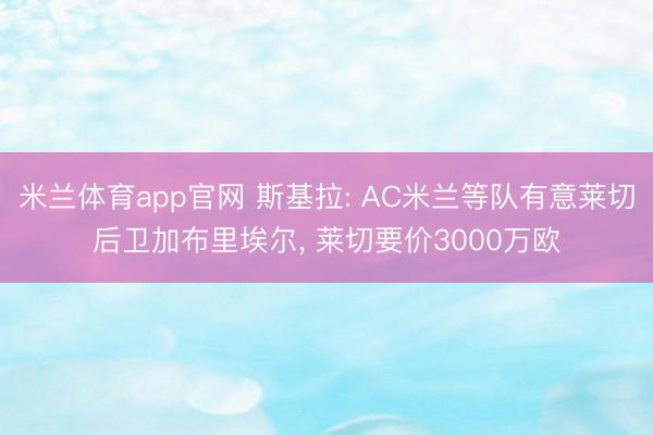 米兰体育app官网 斯基拉: AC米兰等队有意莱切后卫加布里埃尔， 莱切要价3000万欧