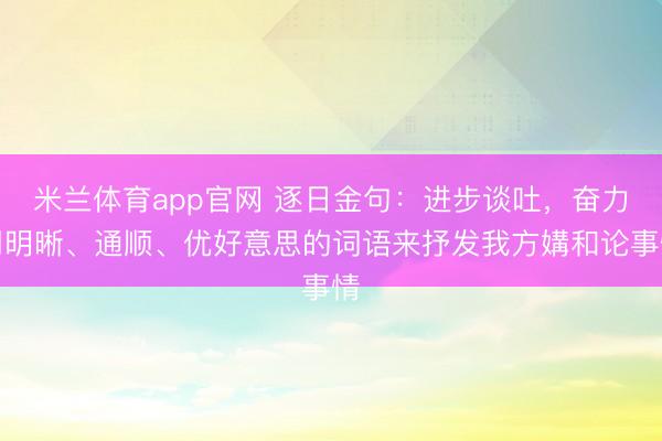 米兰体育app官网 逐日金句：进步谈吐，奋力用明晰、通顺、优好意思的词语来抒发我方媾和论事情