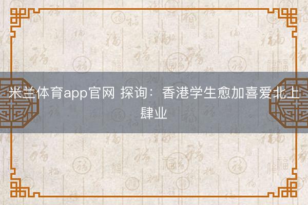 米兰体育app官网 探询：香港学生愈加喜爱北上肆业