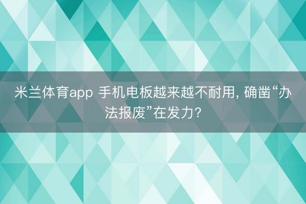 米兰体育app 手机电板越来越不耐用， 确凿“办法报废”在发力?