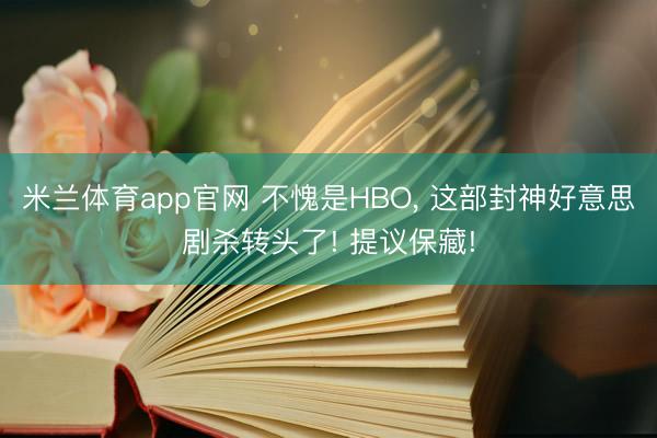米兰体育app官网 不愧是HBO， 这部封神好意思剧杀转头了! 提议保藏!