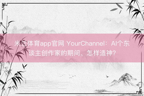 米兰体育app官网 YourChannel：AI个东谈主创作家的期间、怎样造神？