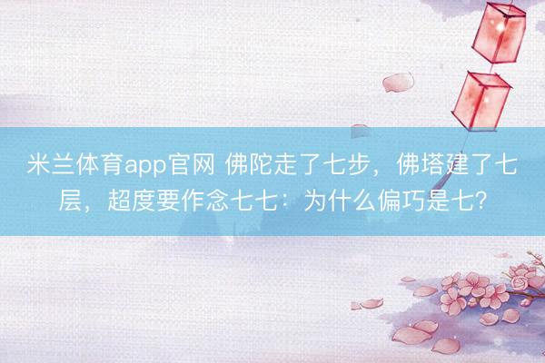 米兰体育app官网 佛陀走了七步，佛塔建了七层，超度要作念七七：为什么偏巧是七？