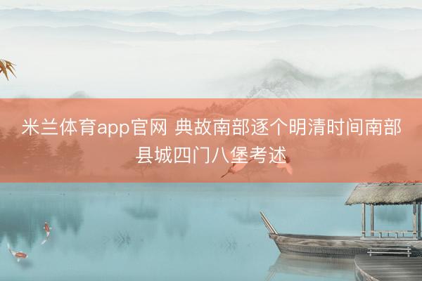 米兰体育app官网 典故南部逐个明清时间南部县城四门八堡考述