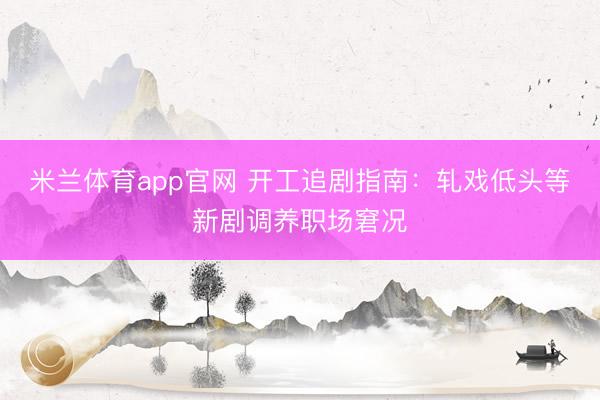 米兰体育app官网 开工追剧指南：轧戏低头等新剧调养职场窘况
