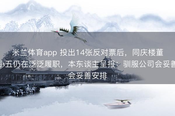 米兰体育app 投出14张反对票后，同庆楼董事韦小五仍在泛泛履职，本东谈主呈报：驯服公司会妥善安排